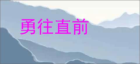 勇往直前的意思,及其含义,勇往直前基本解释