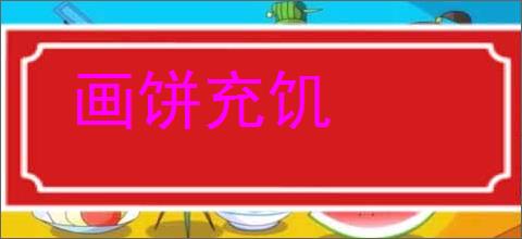 画饼充饥的意思,及其含义,画饼充饥基本解释