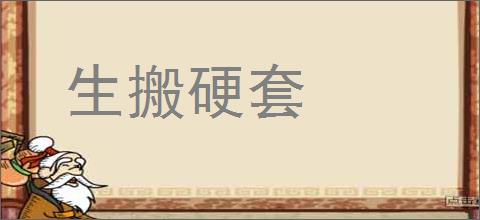 生搬硬套的意思,及其含义,生搬硬套基本解释