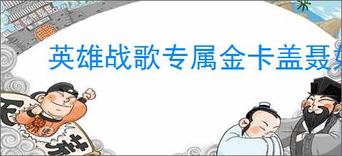 英雄战歌专属金卡盖聂如何获取