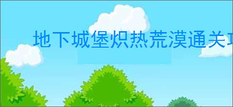 地下城堡炽热荒漠通关攻略