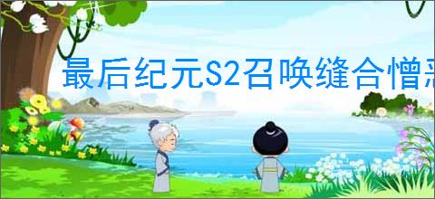 最后纪元S2召唤缝合憎恶轮椅BD怎么玩