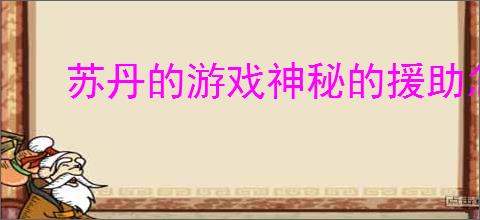 苏丹的游戏神秘的援助怎么刷