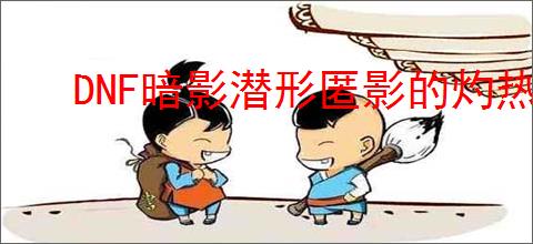 DNF暗影潜形匿影的灼热属性是什么