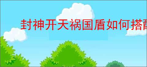 封神开天祸国盾如何搭配阵容