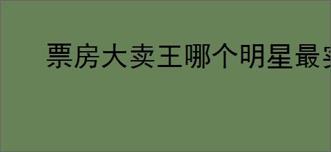 票房大卖王哪个明星最实用