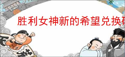 胜利女神新的希望兑换码怎么分享