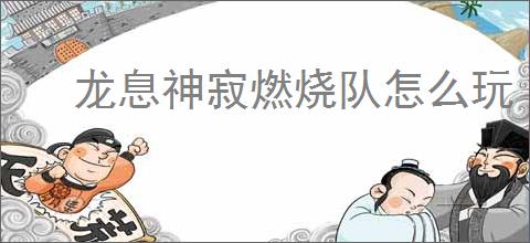 龙息神寂燃烧队怎么玩