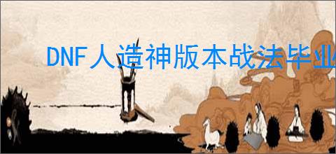 DNF人造神版本战法毕业装备怎么选
