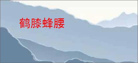 鹤膝蜂腰