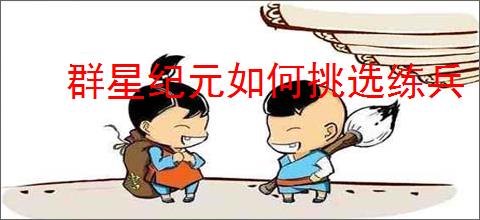 群星纪元如何挑选练兵