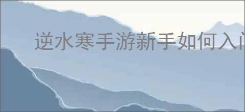 逆水寒手游新手如何入门
