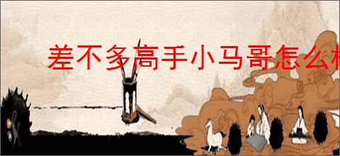 差不多高手小马哥怎么样