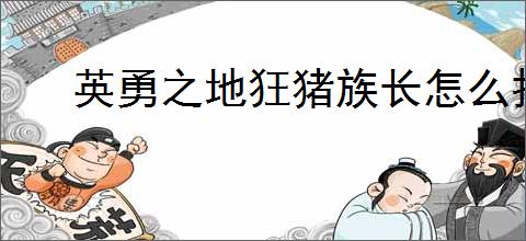 英勇之地狂猪族长怎么打