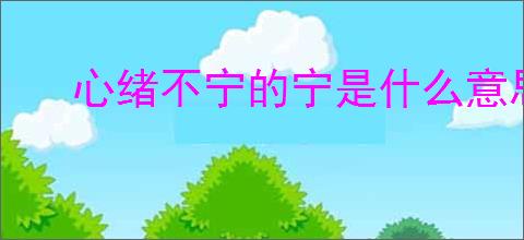 心绪不宁的宁是什么意思