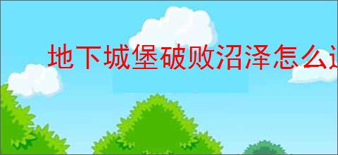 地下城堡破败沼泽怎么通关