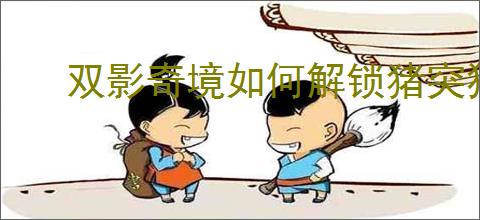 双影奇境如何解锁猪突猛进成就