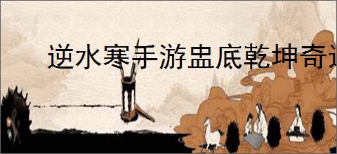 逆水寒手游盅底乾坤奇遇怎么触发