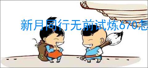 新月同行无前试炼670怎么通关