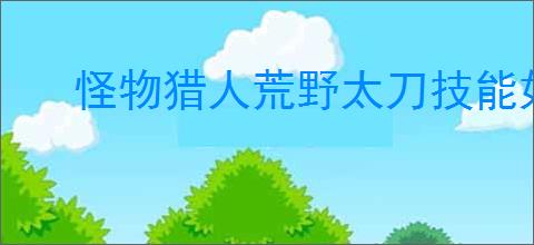 怪物猎人荒野太刀技能如何选择