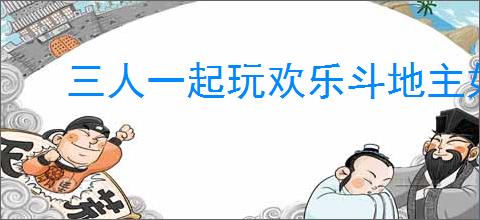 三人一起玩欢乐斗地主如何创建房间