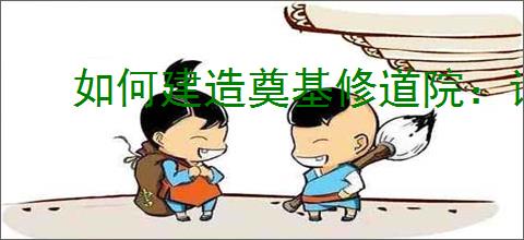 如何建造奠基修道院：详细步骤与实用建议