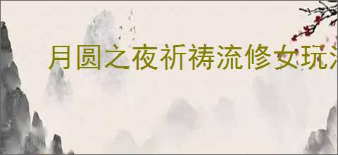 月圆之夜祈祷流修女玩法攻略