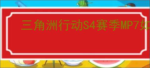 三角洲行动S4赛季MP7如何满改性价比高