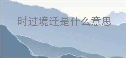 时过境迁是什么意思
