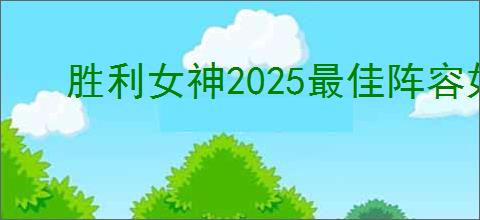 胜利女神2025最佳阵容如何搭配