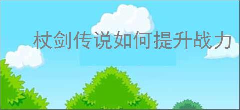 杖剑传说如何提升战力