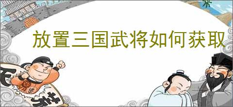 放置三国武将如何获取