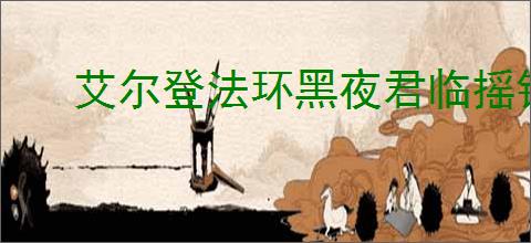 艾尔登法环黑夜君临摇铃流血弓流铁之眼怎么玩