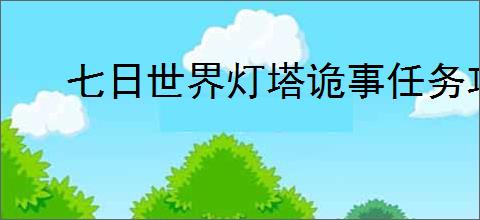 七日世界灯塔诡事任务攻略