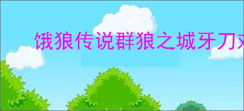 饿狼传说群狼之城牙刀对战模式有哪些台词分享
