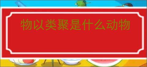 物以类聚是什么动物